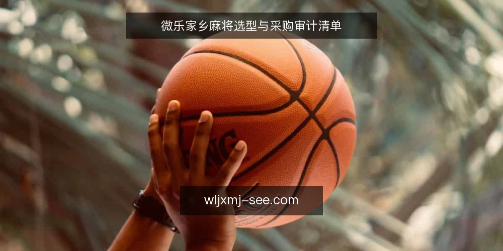 微乐家乡麻将选型与采购审计清单 — 为何现在审计微乐家乡麻将采购决策 配图