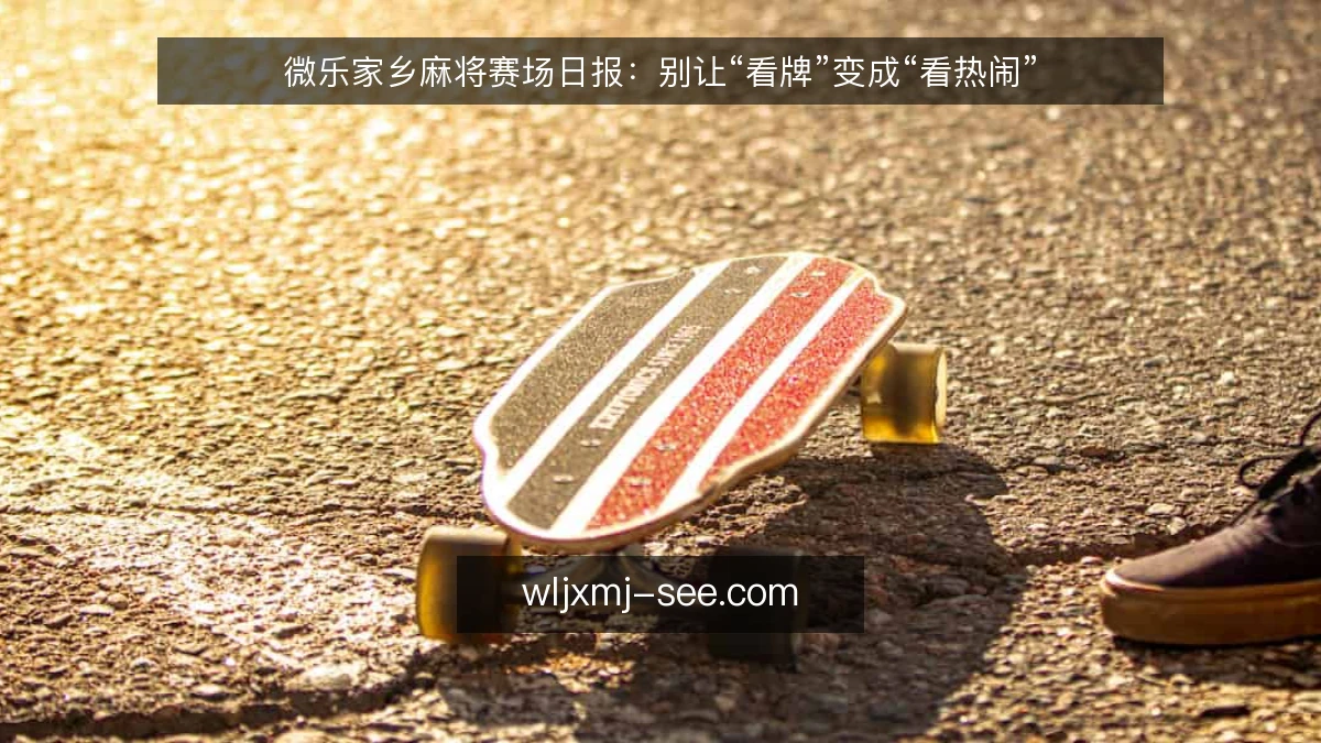 微乐家乡麻将赛场日报:别让“看牌”变成“看热闹”