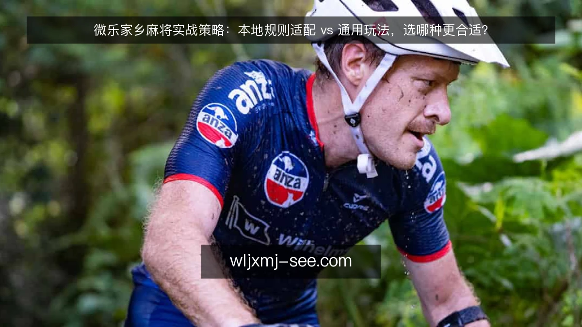 微乐家乡麻将实战策略：本地规则适配 vs 通用玩法，选哪种更合适？