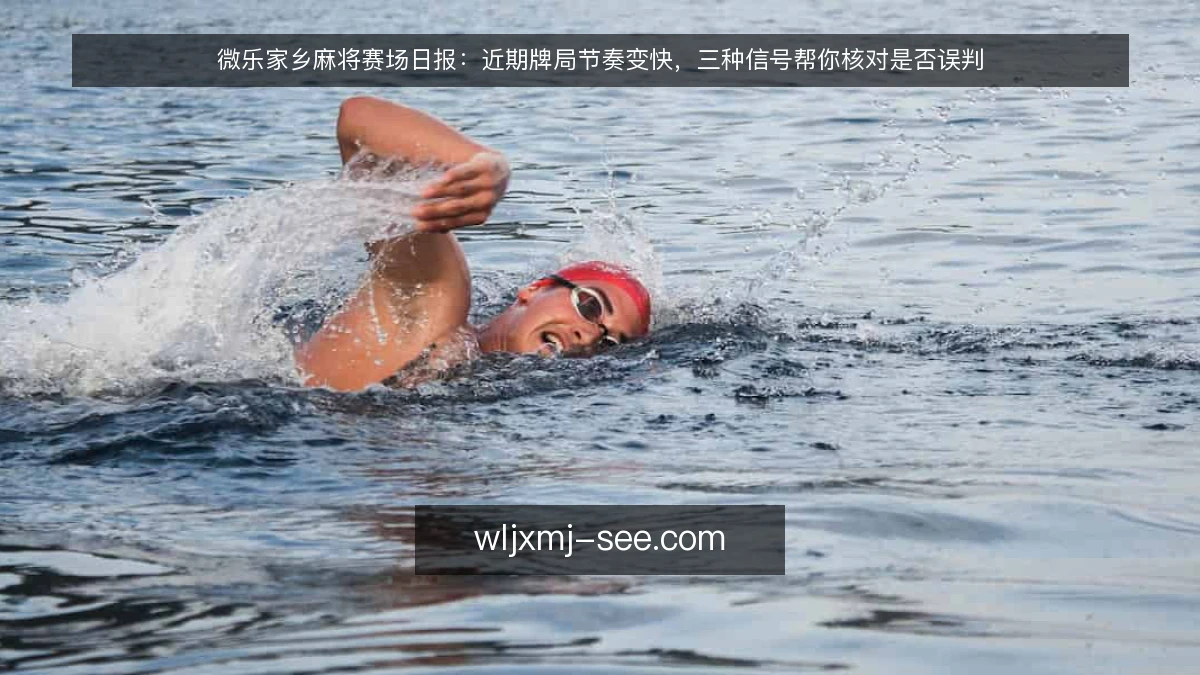 微乐家乡麻将赛场日报:近期牌局节奏变快,三种信号帮你核对是否误判