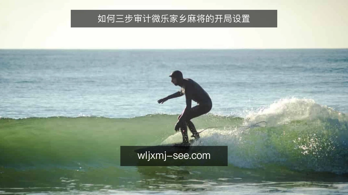 如何三步审计微乐家乡麻将的开局设置