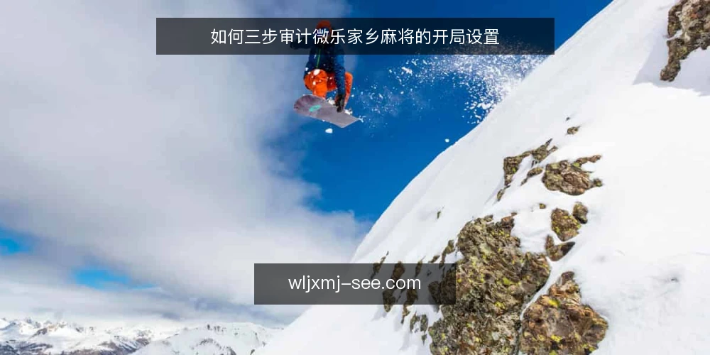 如何三步审计微乐家乡麻将的开局设置 — 为什么现在要审计开局设置 配图