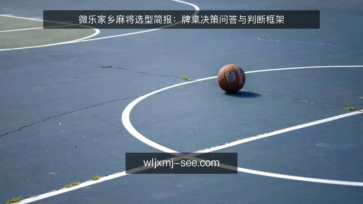 微乐家乡麻将选型简报：牌桌决策问答与判断框架