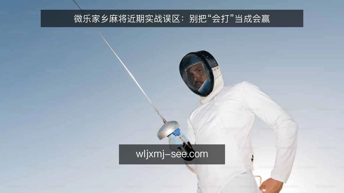 微乐家乡麻将近期实战误区：别把“会打”当成会赢