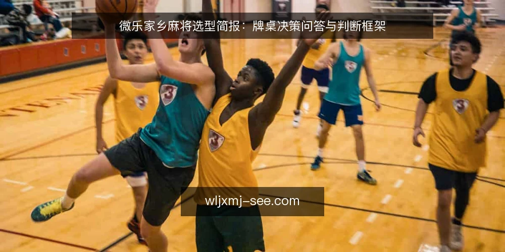 微乐家乡麻将选型简报:牌桌决策问答与判断框架 — 需要定义:你在牌桌上到底要选什么? 配图