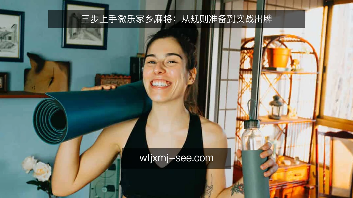三步上手微乐家乡麻将：从规则准备到实战出牌