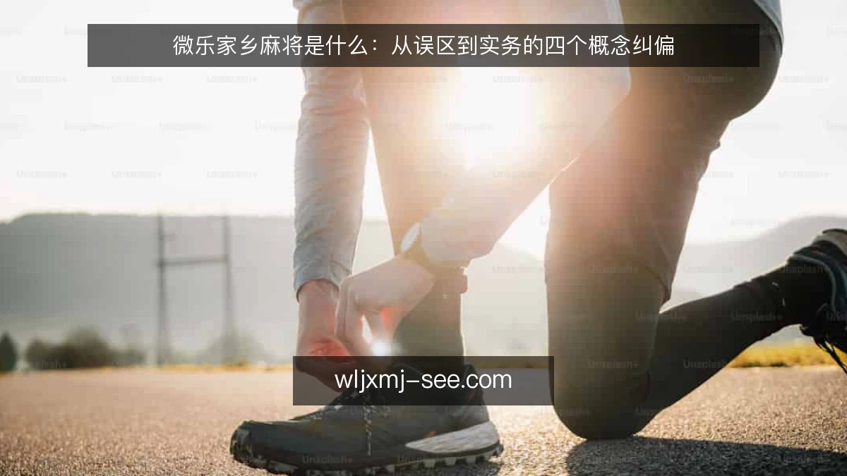微乐家乡麻将是什么:从误区到实务的四个概念纠偏