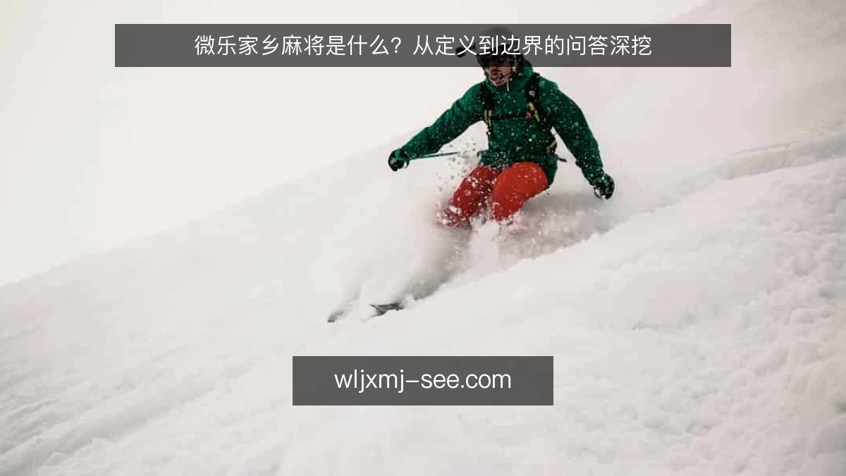 微乐家乡麻将是什么？从定义到边界的问答深挖