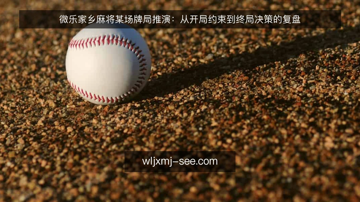 微乐家乡麻将某场牌局推演：从开局约束到终局决策的复盘
