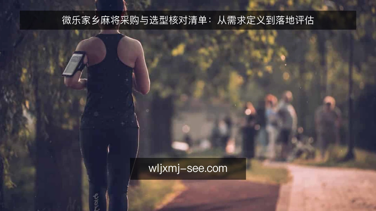 微乐家乡麻将采购与选型核对清单:从需求定义到落地评估