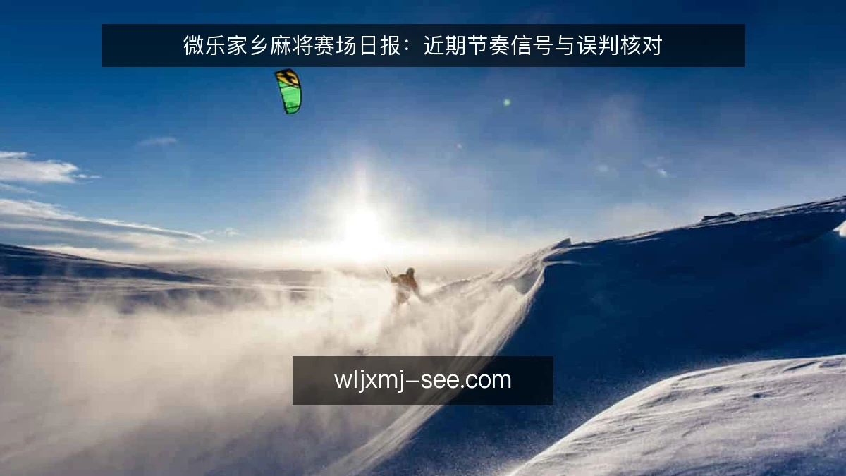 微乐家乡麻将赛场日报：近期节奏信号与误判核对