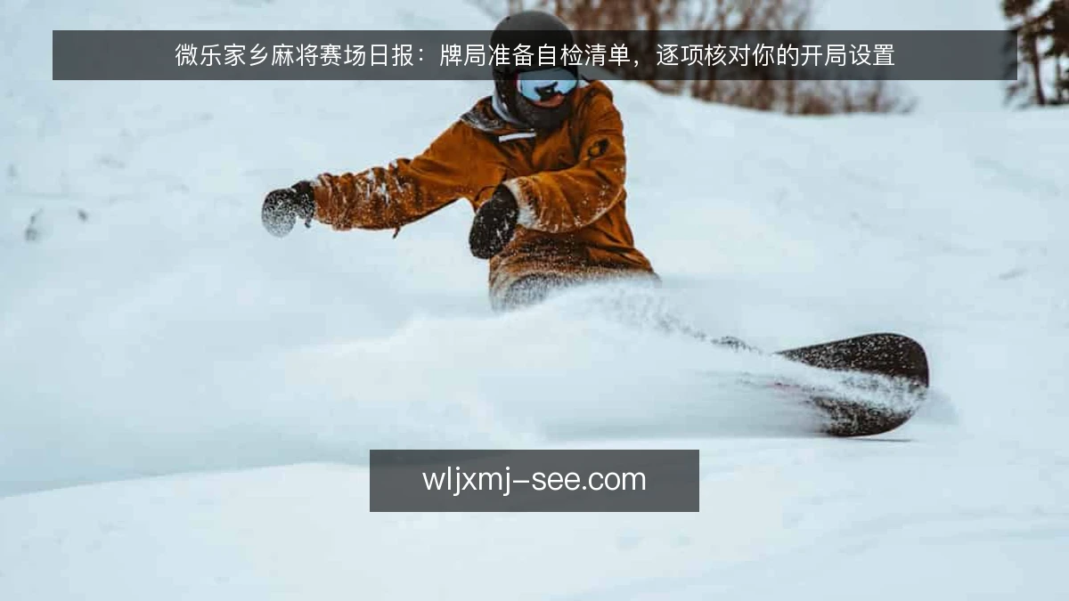 微乐家乡麻将赛场日报：牌局准备自检清单，逐项核对你的开局设置